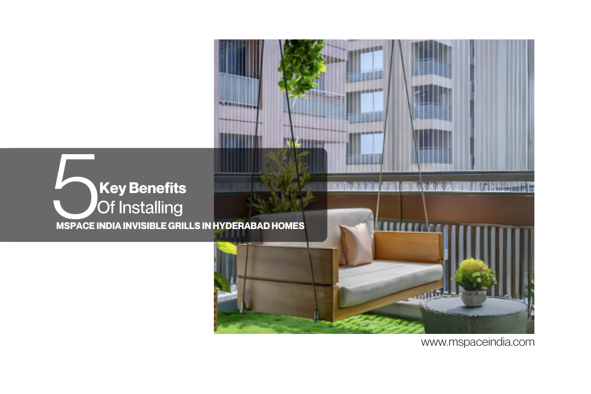 5 Key Benefits of Installing MSpace India Invisible Grills in Hyderabad Homes